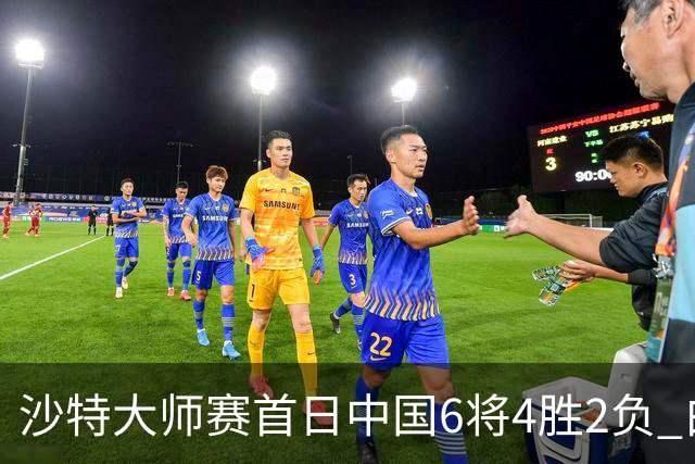 沙特大师赛首日中国6将4胜2负 白雨露输德比出局